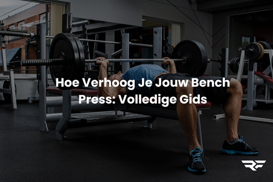 Hoe Verhoog Je Jouw Bench Press: De Volledige Gids